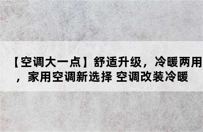 【空调大一点】舒适升级，冷暖两用，家用空调新选择 空调改装冷暖